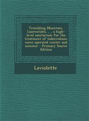 Trembling Mountain, Laurentides, a High-Level Sanitarium for the Treatment of Tuberculosis Cures Operated Winter and Summer - Primary Source Editio,1287791662,9781287791669