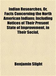 Indian Researches, Or, Facts Concerning the North American Indians; Including Notices of Their Present State of Improvement, in Their Social,,1152970119,9781152970113