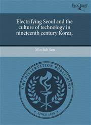 Electrifying Seoul and the culture of technology in nineteenth century Korea.,1243498862,9781243498861