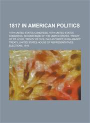 1817 in American Politics 14th United States Congress, 15th United States Congress, Second Bank of the United States, Treaty of St. Louis,1156020204,9781156020203