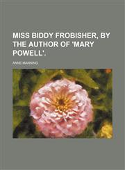 Miss Biddy Frobisher, by the Author of 'mary Powell'.,1150029463,9781150029462