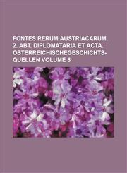 Fontes rerum austriacarum. 2. Abt. Diplomataria et acta. OsterreichischeGeschichts-Quellen Volume 8,1130990427,9781130990423