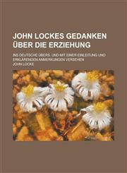 John Lockes Gedanken Uber Die Erziehung; Ins Deutsche Ubers. Und Mit Einer Einleitung Und Erklarenden Anmerkungen Versehen,1153513250,9781153513258