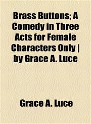 Brass Buttons; A Comedy in Three Acts for Female Characters Only | by Grace A. Luce,1154460959,9781154460957
