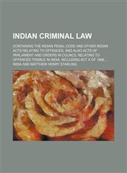 Indian Criminal Law; Containing the Indian Penal Code and Other Indian Acts Relating to Offences, and Also Acts of Parliament and Orders in Council Relating to Offences Triable in India, Including Act X of 1886,1150561165,9781150561160