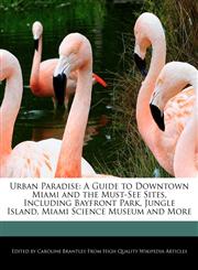 Urban Paradise A Guide to Downtown Miami and the Must-See Sites, Including Bayfront Park, Jungle Island, Miami Science Museum and More,1241722528,9781241722524