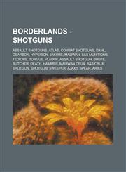 Borderlands - Shotguns Assault Shotguns, Atlas, Combat Shotguns, Dahl, Gearbox, Hyperion, Jakobs, Maliwan, S&S Munitions, Tediore, Torgue, Vladof, Assault Shotgun, Brute, Butcher, Death, Hammer, Maliwan Crux, S&S Crux, Shotgun, Shotgun, Sweeper, Ajax's S,1234743051,9781234743055