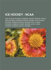 Ice Hockey - NCAA 2005-06 NCAA Division I women's hockey season, 2008-09 NCAA Division I women's hockey season, 2009-10 NCAA Division I women's hockey season, 2010-11 NCAA Division I women's hockey season, 2010-11 NCAA Division I women's hockey season, 2,123485127X,9781234851279