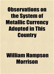 Observations on the System of Metallic Currency Adopted in This Country,1152566466,9781152566460