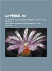 La Perse -; Ou Histoire, Moeurs Et Coutumes Des Habitans de Ce Royaume (6),1234818671,9781234818678