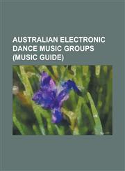 Australian Electronic Dance Music Groups (Music Guide) Bardot (Band), Bodyrockers, Cabin Crew, Deepface, Disco Montego, Euphoria (Australian Band), G,1156130476,9781156130476