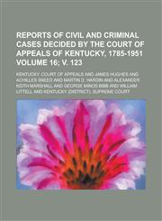 Reports of Civil and Criminal Cases Decided by the Court of Appeals of Kentucky, 1785-1951 Volume 16; V. 123,1153837617,9781153837613