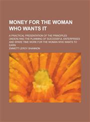 Money for the Woman Who Wants It; A Practical Presentation of the Principles Underlying the Planning of Successful Enterprises and Spare Time Work for,1150082011,9781150082016