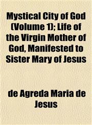 Mystical City of God (Volume 1); Life of the Virgin Mother of God, Manifested to Sister Mary of Jesus,1152675486,9781152675483