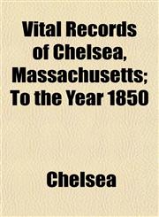 Vital Records of Chelsea, Massachusetts; To the Year 1850,1153201127,9781153201124