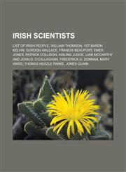 Irish scientists List of Irish people, William Thomson, 1st Baron Kelvin, Gordon Wallace, Francis Beaufort, Emer Jones, Patrick Collison, Aisling Judge, Liam McCarthy and John D. O'Callaghan, Frederick G. Donnan, Mary Ward,1156506735,9781156506738