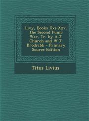 Livy, Books XXI-XXV, the Second Punic War, Tr. by A.J. Church and W.J. Brodribb - Primary Source Edition,1293598836,9781293598832