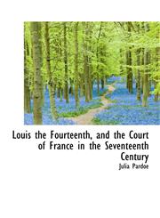 Louis the Fourteenth, and the Court of France in the Seventeenth Century,1117633195,9781117633190