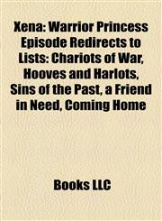 Xena Warrior Princess Episode Redirects to Lists: Chariots of War, Hooves and Harlots, Sins of the Past, a Friend in Need, Coming Home,1158516533,9781158516537