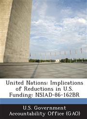 United Nations Implications of Reductions in U.S. Funding: Nsiad-86-162br,1287224490,9781287224495