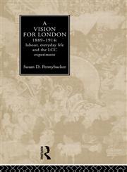 A Vision For London 1889-1914: Labour, Everyday Life and the LCC Experiment,0415035880,9780415035880