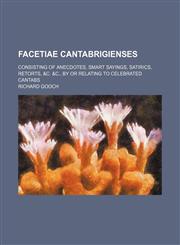 Facetiae Cantabrigienses; Consisting of Anecdotes, Smart Sayings, Satirics, Retorts, &c. &c., by or Relating to Celebrated Cantabs,1459073029,9781459073029