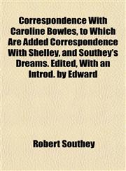 Correspondence With Caroline Bowles, to Which Are Added Correspondence With Shelley, and Southey's Dreams. Edited, With an Introd. by Edward,1152008021,9781152008021