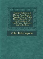 Human Nature and Morals According to Auguste Comte With Notes Illustrative of the Principles of Positivism - Primary Source Edition,1287711871,9781287711872