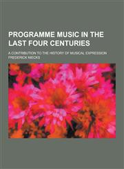 Programme Music in the Last Four Centuries; A Contribution to the History of Musical Expression,1230207325,9781230207322