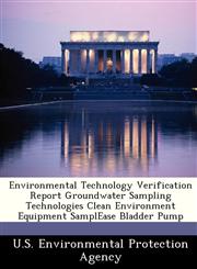 Environmental Technology Verification Report Groundwater Sampling Technologies Clean Environment Equipment SamplEase Bladder Pump,1249396344,9781249396345