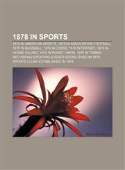 1878 in sports 1878 in American sports, 1878 in association football, 1878 in baseball, 1878 in chess, 1878 in cricket, 1878 in horse racing,1157224393,9781157224396