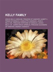 Kelly family Grace Kelly, Caroline, Princess of Hanover, Albert II, Prince of Monaco, Charlotte Casiraghi, John B. Kelly, Sr.,1155536177,9781155536170