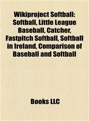 Wikiproject Softball Softball, Little League Baseball, Catcher, Fastpitch Softball, Softball in Ireland, Comparison of Baseball and Softball,1158048998,9781158048991