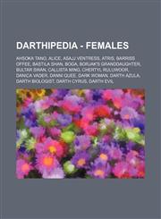 Darthipedia - Females Ahsoka Tano, Alice, Asajj Ventress, Atris, Barriss Offee, Bastila Shan, Boga, Borjak's granddaughter, Bultar Swan, Callista Ming, Chertyl Ruluwoor, Danica Vader, Danni Quee, Dark Woman, Darth Azula, Darth Biologist, Darth Cyrus, Dar,1234759802,9781234759803