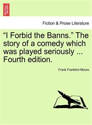 "I Forbid the Banns." The story of a comedy which was played seriously ... Fourth edition.,1240882742,9781240882748