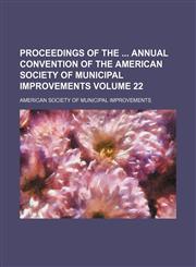 Proceedings of the  annual convention of the American Society of Municipal Improvements Volume 22,1154281639,9781154281637