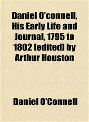 Daniel O'connell, His Early Life and Journal, 1795 to 1802 [edited] by Arthur Houston,1152017403,9781152017405