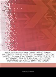 Articles On Association Football Clubs 1959â€"60 Season, including 1959â€"60 West Ham United F.c. Season, 1959â€"60 Liverpool F.c. Season, 1959â€"60 Stoke City F.c. Season, 1959â€"60 Blackpool F.c. Season,1244691585,9781244691582