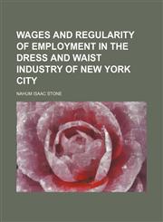 Wages and regularity of employment in the dress and waist industry of New York City,1152108085,9781152108080