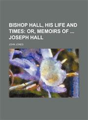 Bishop Hall, His Life and Times; Or, Memoirs of Joseph Hall,1150767987,9781150767982