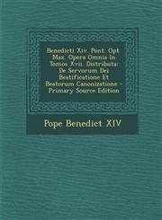 Benedicti XIV. Pont. Opt. Max. Opera Omnia in Tomos XVII. Distributa de Servorum Dei Beatificatione Et Beatorum Canonizatione - Primary Source Editio,1295475820,9781295475827
