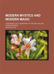 Modern Mystics and Modern Magic; Containing a Full Biography of the Rev. William Stainton Moses,1150876433,9781150876431
