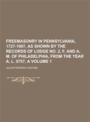 Freemasonry in Pennsylvania, 1727-1907, as Shown by the Records of Lodge No. 2, F. and A. M. of Philadelphia, from the Year A. L. 5757, a Volume 1,1230380884,9781230380889