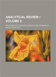Analytical Review (Volume 9); Or History of Literature, Domestic and Foreign, on an Enlarged Plan,1154341402,9781154341409