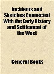 Incidents and Sketches Connected With the Early History and Settlement of the West,1152967851,9781152967854