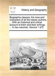 Biographia classica the lives and characters of all the classic authors, ... With an historical and critical account of them and their writings: ... In two volumes.  Volume 1 of 2,1170219039,9781170219034