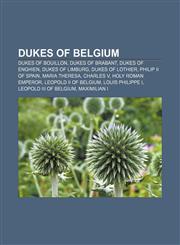 Dukes of Belgium Dukes of Bouillon, Dukes of Brabant, Dukes of Enghien, Dukes of Limburg, Dukes of Lothier, Philip II of Spain, Maria Theresa,1157370403,9781157370406