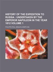History of the expedition to Russia ;  undertaken by the Emperor Napoleon in the year 1812 Volume 1,1153972549,9781153972543