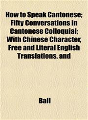 How to Speak Cantonese; Fifty Conversations in Cantonese Colloquial; With Chinese Character, Free and Literal English Translations, and,115232294X,9781152322943
