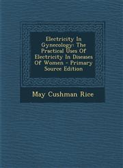 Electricity In Gynecology The Practical Uses Of Electricity In Diseases Of Women - Primary Source Edition,1294847295,9781294847298